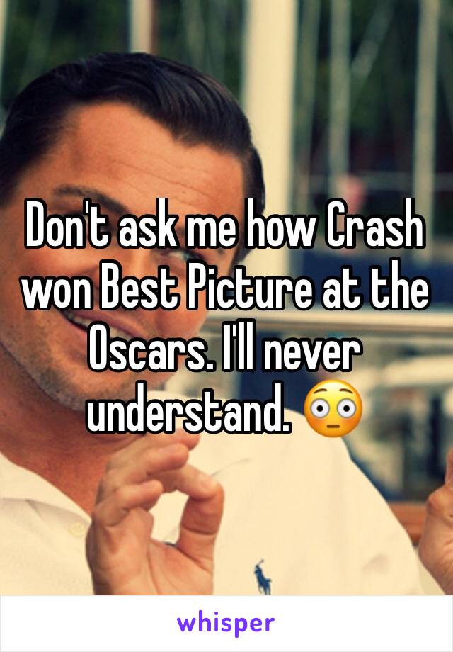 Don't ask me how Crash won Best Picture at the Oscars. I'll never understand. 😳