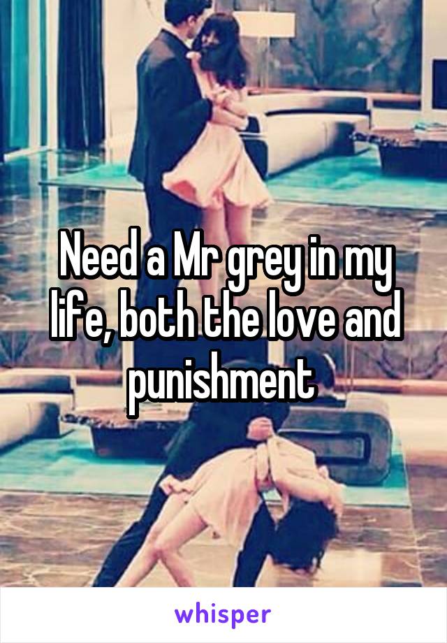 Need a Mr grey in my life, both the love and punishment 