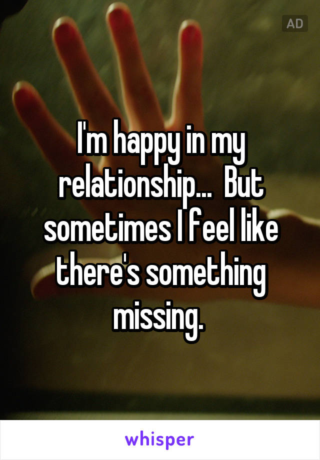 I'm happy in my relationship...  But sometimes I feel like there's something missing. 