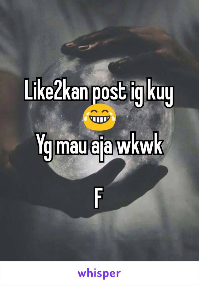 Like2kan post ig kuy😂
Yg mau aja wkwk

F