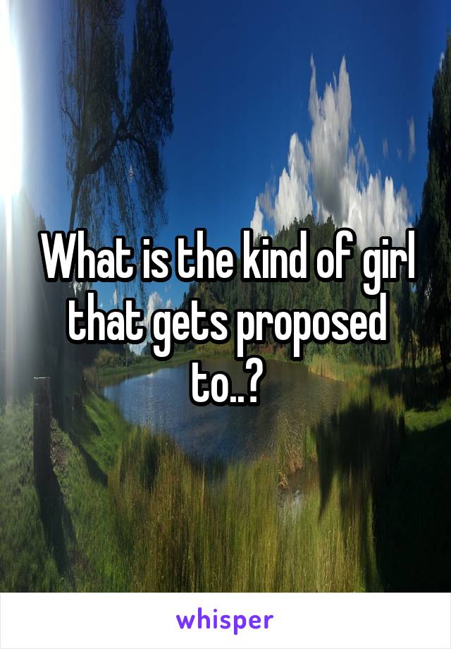 What is the kind of girl that gets proposed to..?