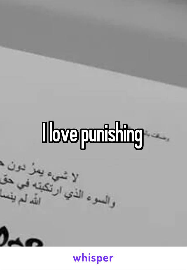 I love punishing 