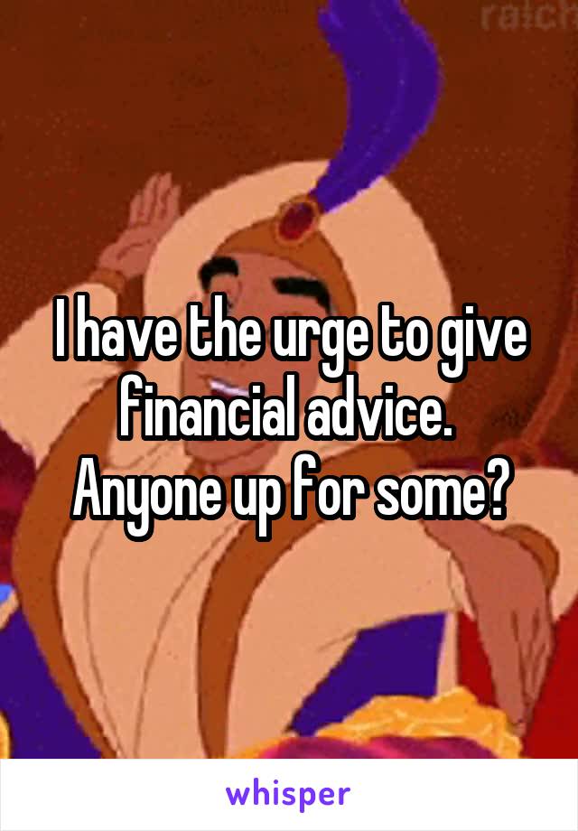 I have the urge to give financial advice.  Anyone up for some?