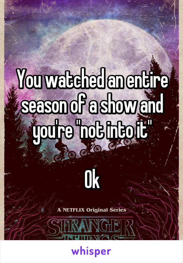 You watched an entire season of a show and you're "not into it"

Ok