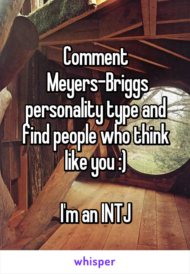  Comment 
 Meyers-Briggs personality type and find people who think like you :)

I'm an INTJ