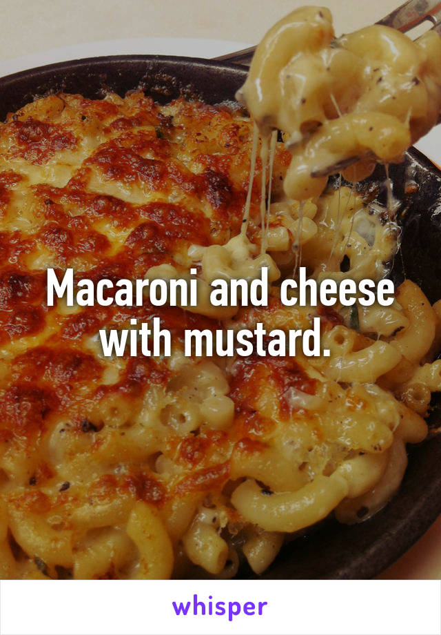 Macaroni and cheese with mustard. 