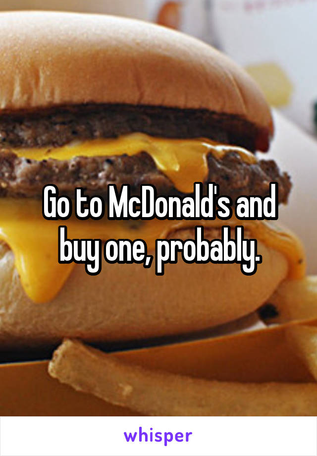 Go to McDonald's and buy one, probably.