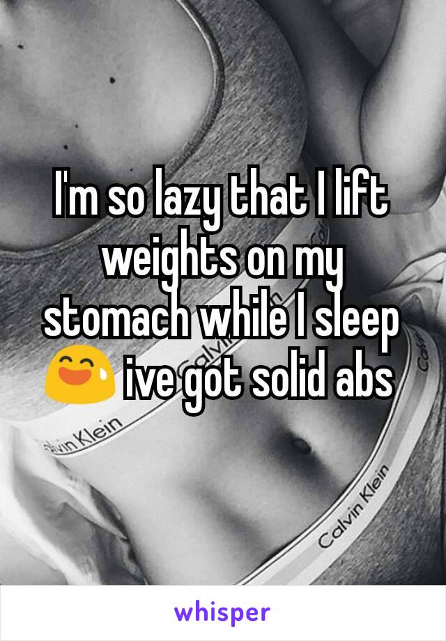 I'm so lazy that I lift weights on my stomach while I sleep 😅 ive got solid abs 