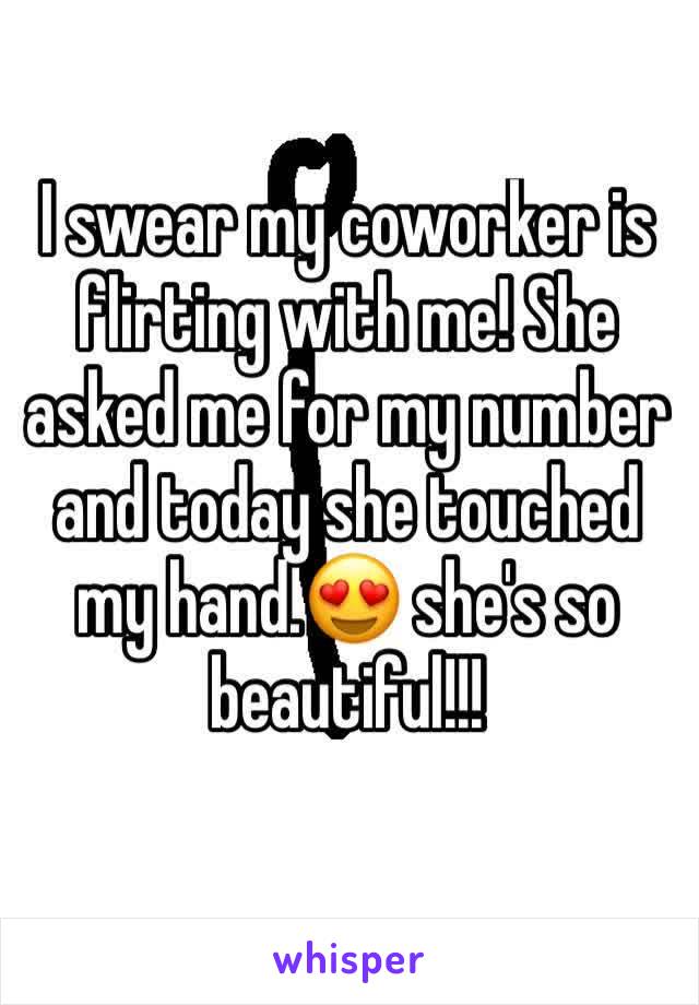 I swear my coworker is flirting with me! She asked me for my number and today she touched my hand.😍 she's so beautiful!!! 