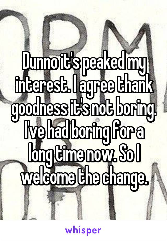 Dunno it's peaked my interest. I agree thank goodness it's not boring. I've had boring for a long time now. So I welcome the change.