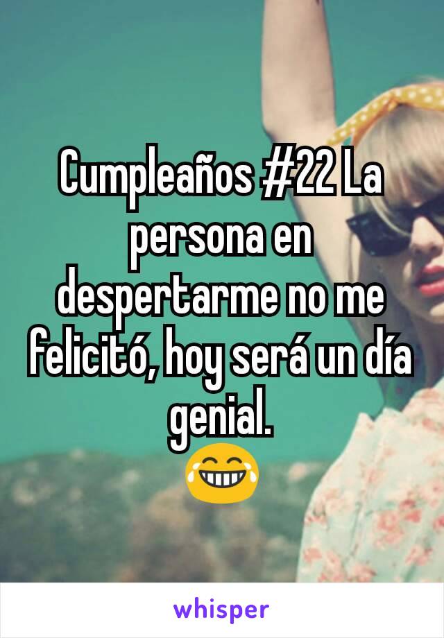 Cumpleaños #22 La persona en despertarme no me felicitó, hoy será un día genial.
😂