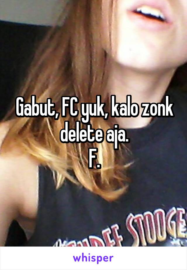 Gabut, FC yuk, kalo zonk delete aja.
F.