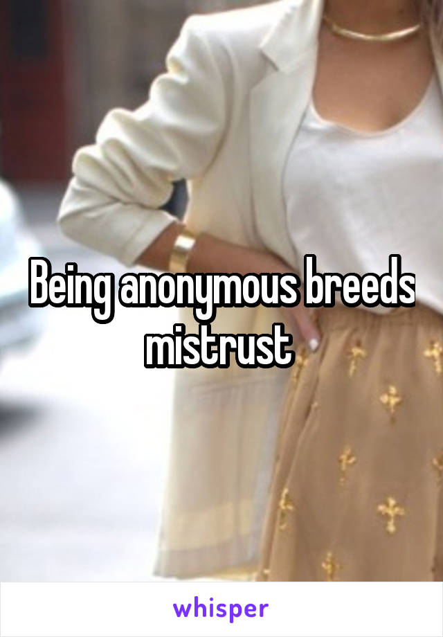 Being anonymous breeds mistrust 