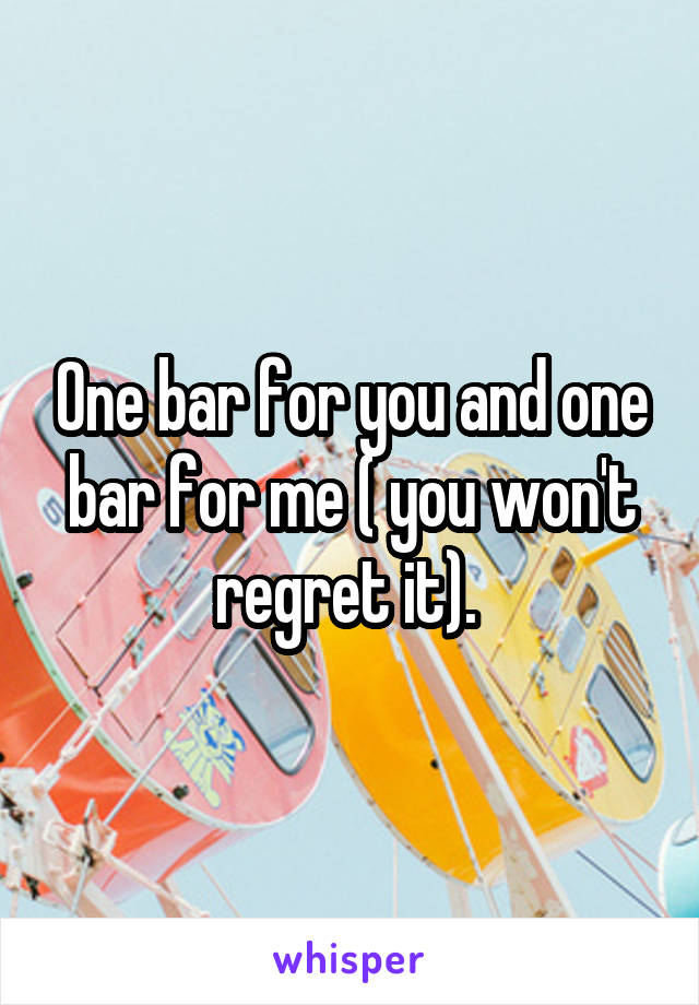 One bar for you and one bar for me ( you won't regret it). 