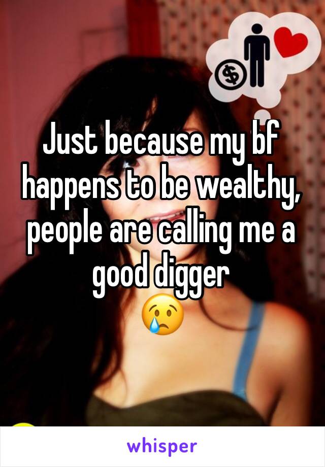 Just because my bf happens to be wealthy, people are calling me a good digger
😢