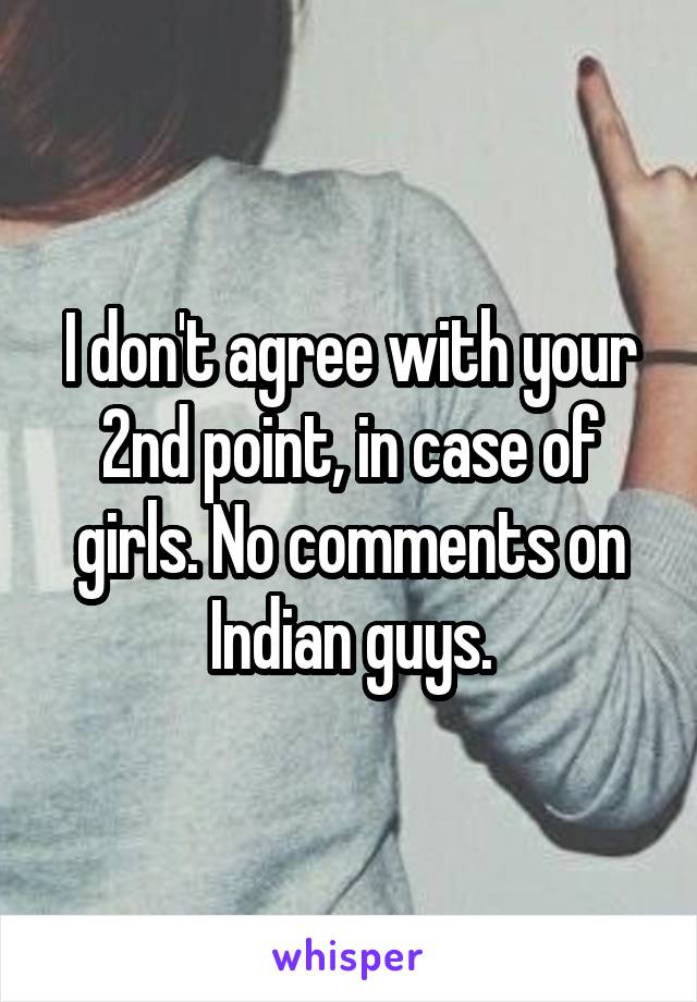 I don't agree with your 2nd point, in case of girls. No comments on Indian guys.