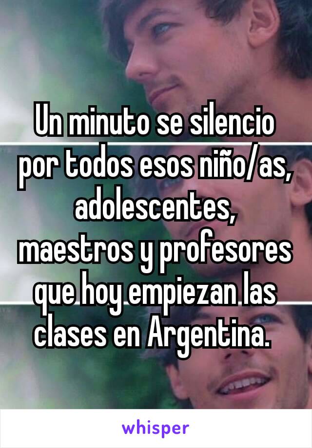 Un minuto se silencio por todos esos niño/as, adolescentes, maestros y profesores que hoy empiezan las clases en Argentina. 