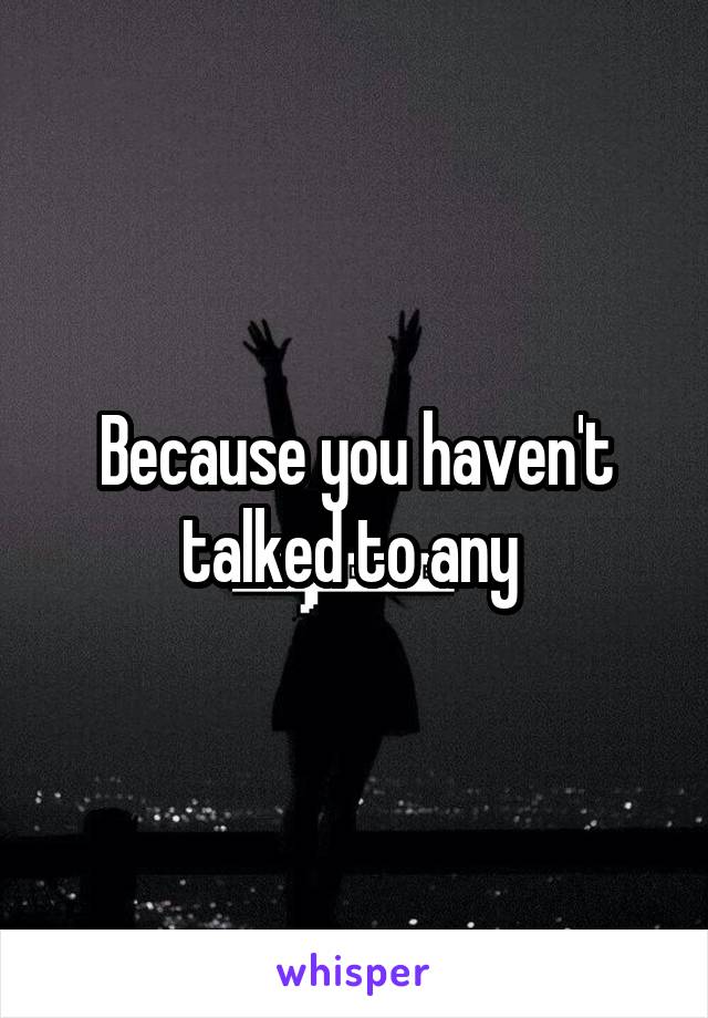 Because you haven't talked to any 