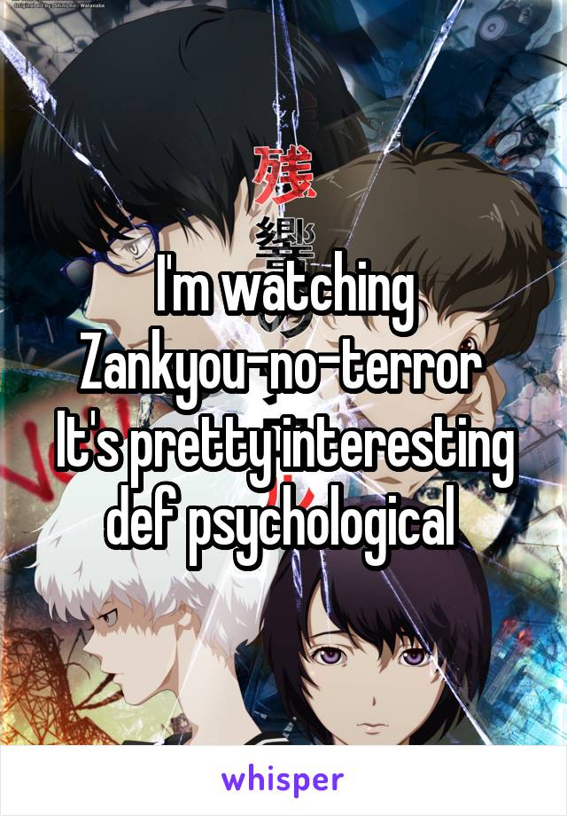 I'm watching Zankyou-no-terror 
It's pretty interesting def psychological 