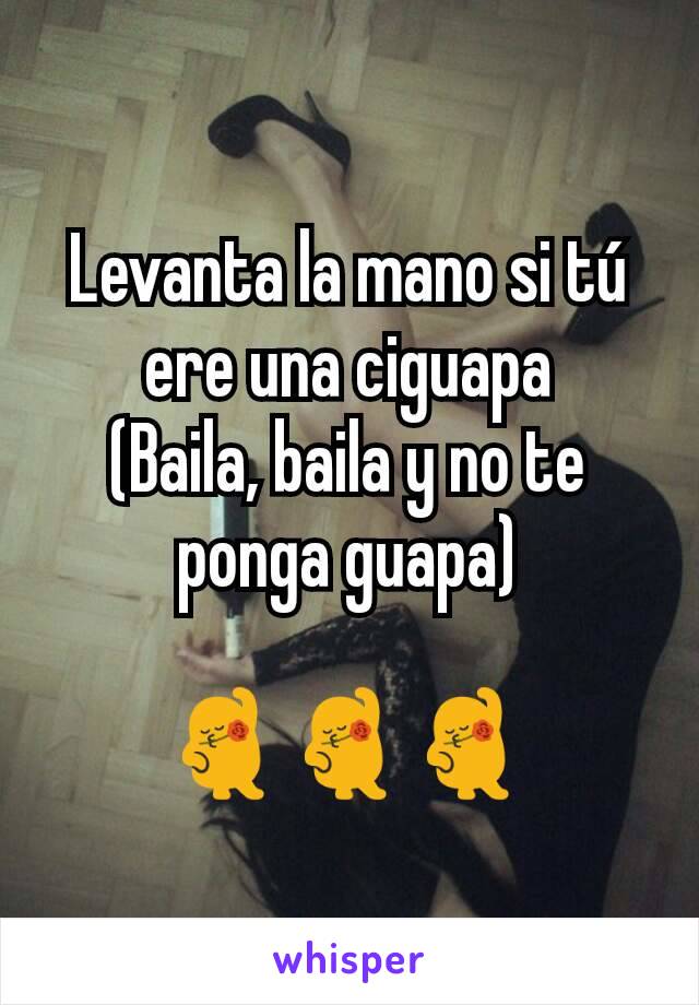 Levanta la mano si tú ere una ciguapa
(Baila, baila y no te ponga guapa)

💃💃💃