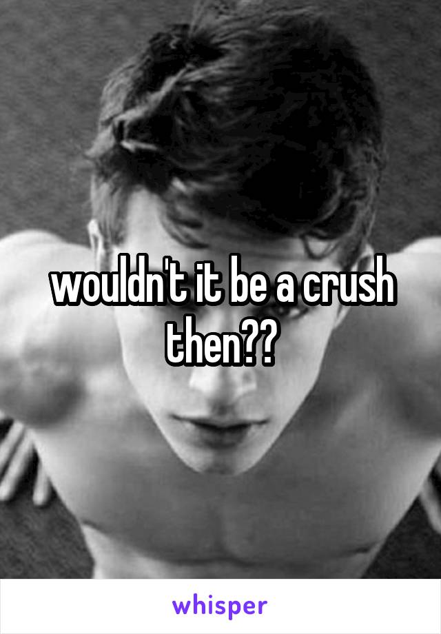 wouldn't it be a crush then??