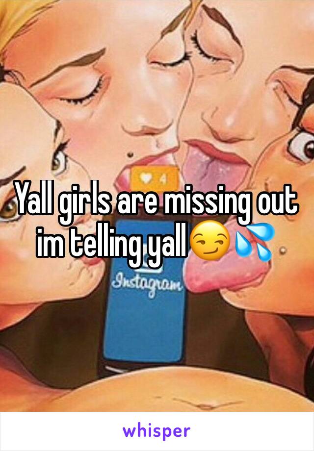 Yall girls are missing out im telling yall😏💦