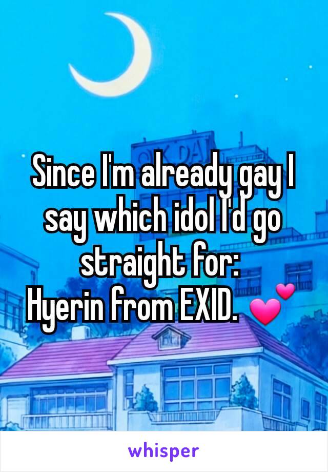 Since I'm already gay I say which idol I'd go straight for: 
Hyerin from EXID. 💕