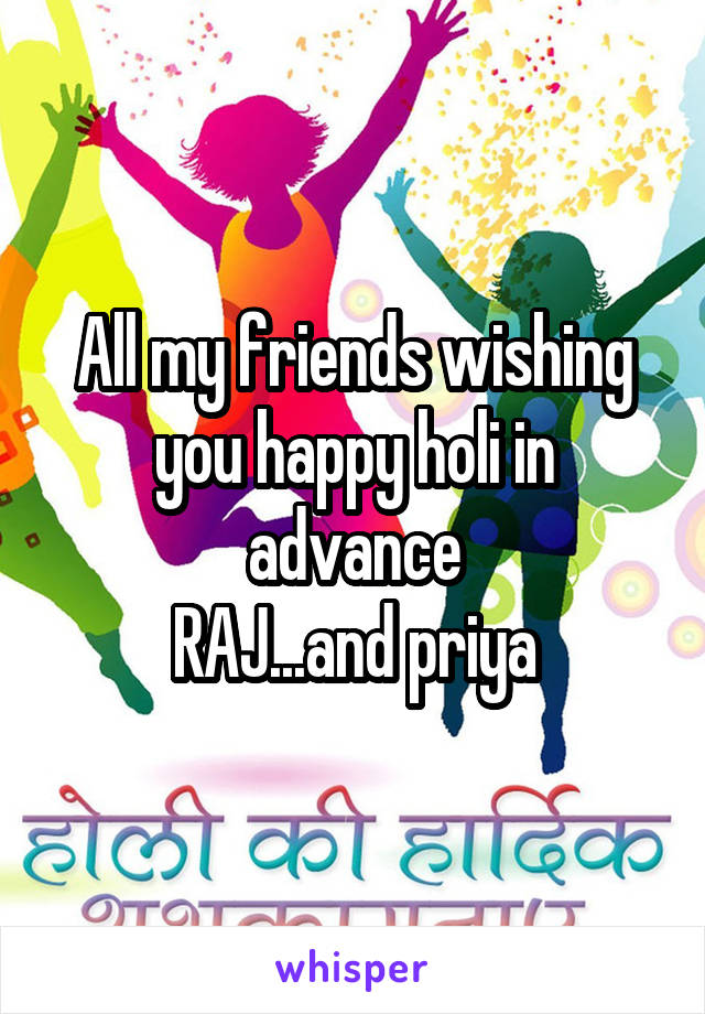 All my friends wishing you happy holi in advance
RAJ...and priya