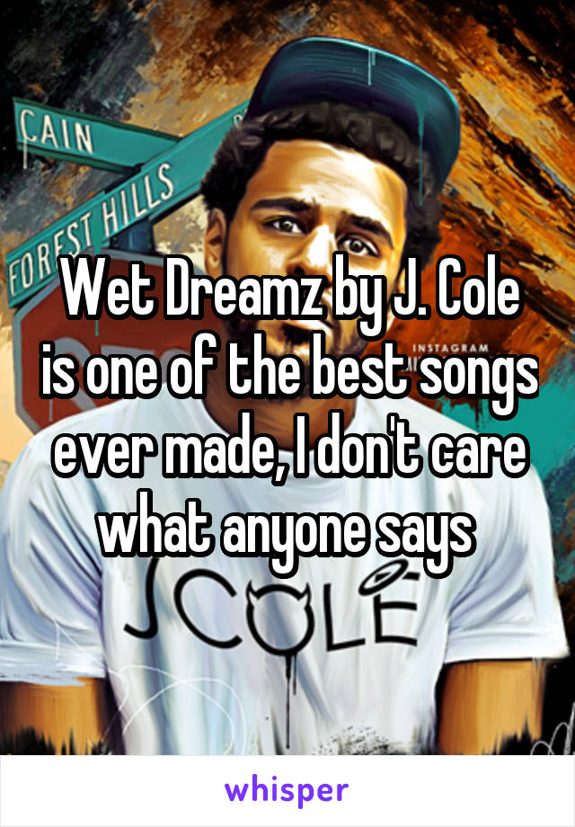 Wet Dreamz by J. Cole is one of the best songs ever made, I don't care what anyone says 