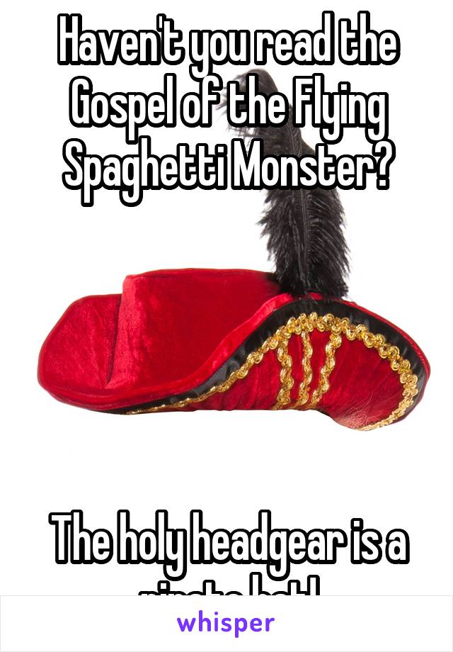 Haven't you read the Gospel of the Flying Spaghetti Monster?





The holy headgear is a pirate hat!