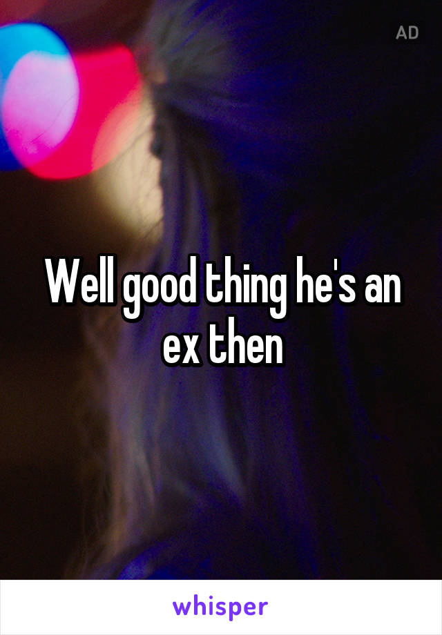 Well good thing he's an ex then