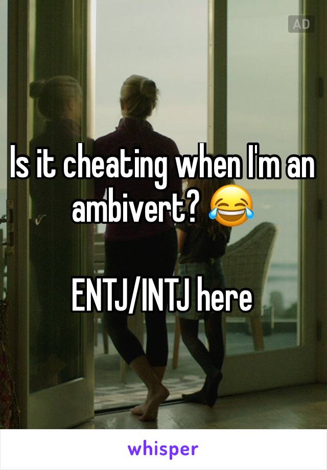 Is it cheating when I'm an ambivert? 😂

ENTJ/INTJ here