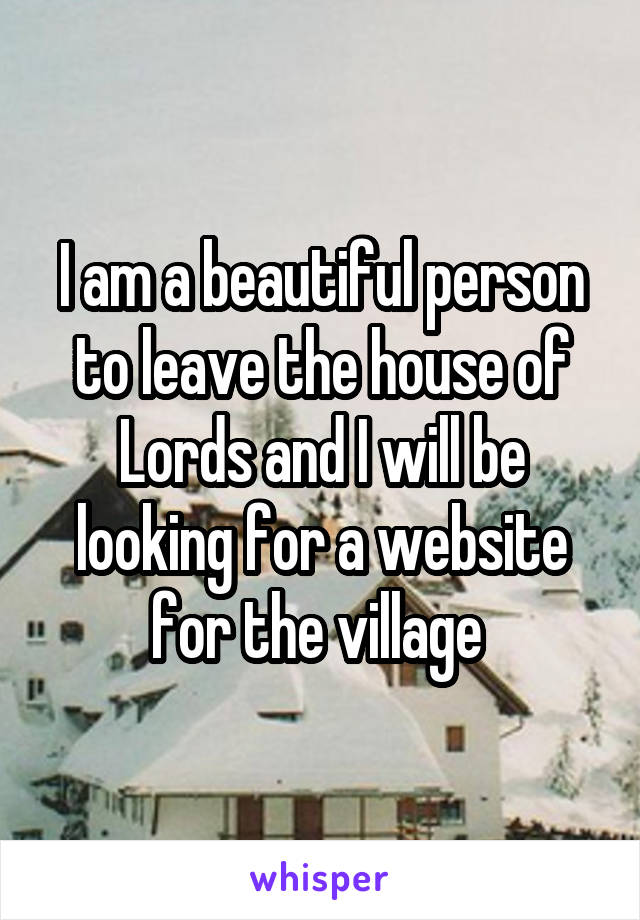 I am a beautiful person to leave the house of Lords and I will be looking for a website for the village 