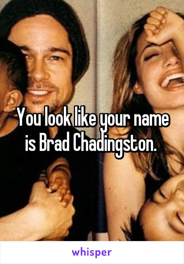 You look like your name is Brad Chadingston. 