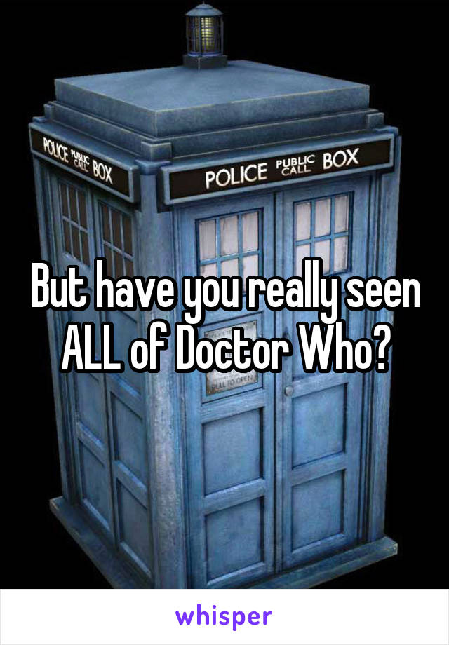 But have you really seen ALL of Doctor Who?