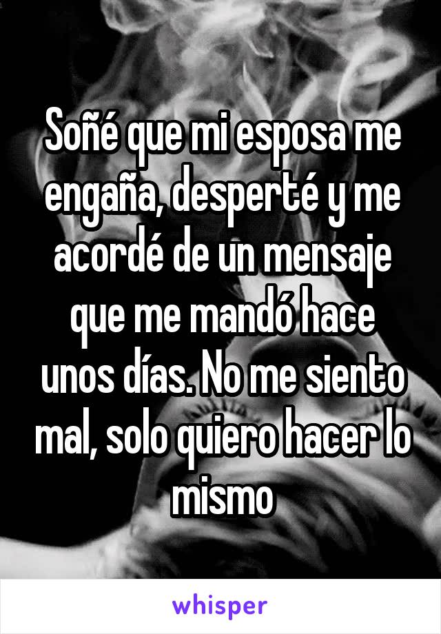 Soñé que mi esposa me engaña, desperté y me acordé de un mensaje que me mandó hace unos días. No me siento mal, solo quiero hacer lo mismo