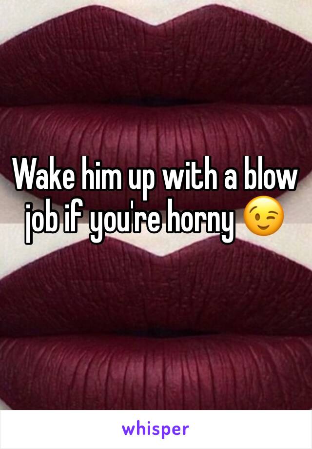 Wake him up with a blow job if you're horny 😉