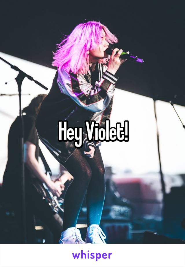 Hey Violet!