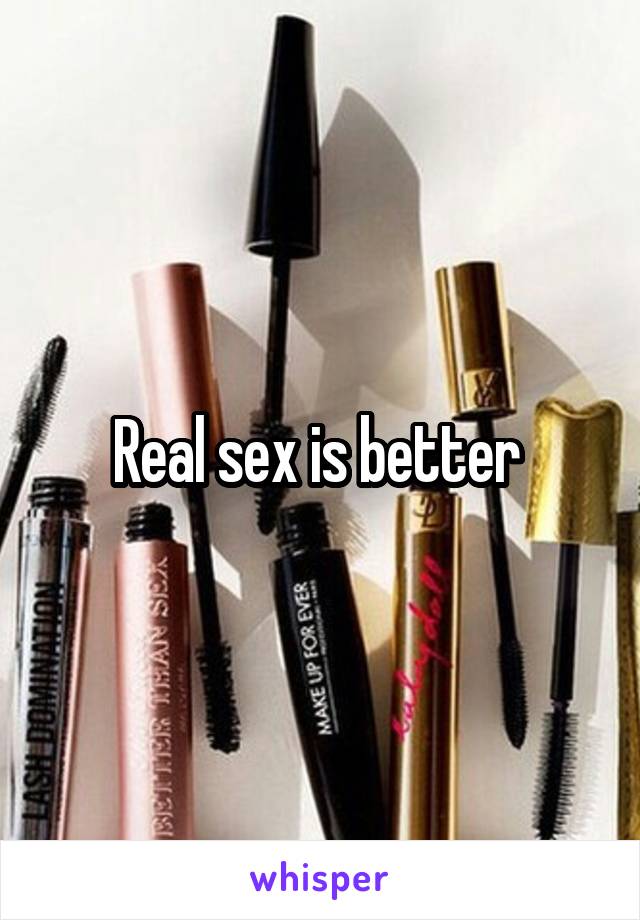 Real sex is better 