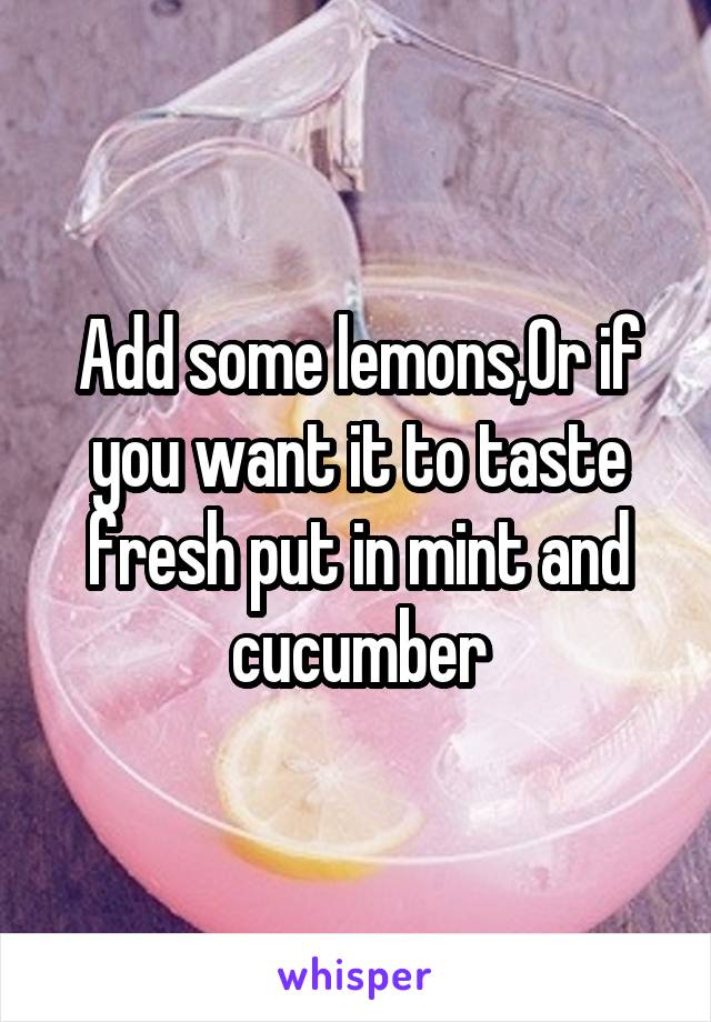 Add some lemons,Or if you want it to taste fresh put in mint and cucumber