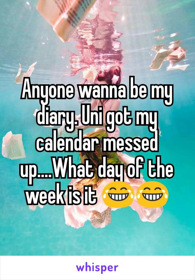 Anyone wanna be my diary. Uni got my calendar messed up....What day of the week is it 😂😂