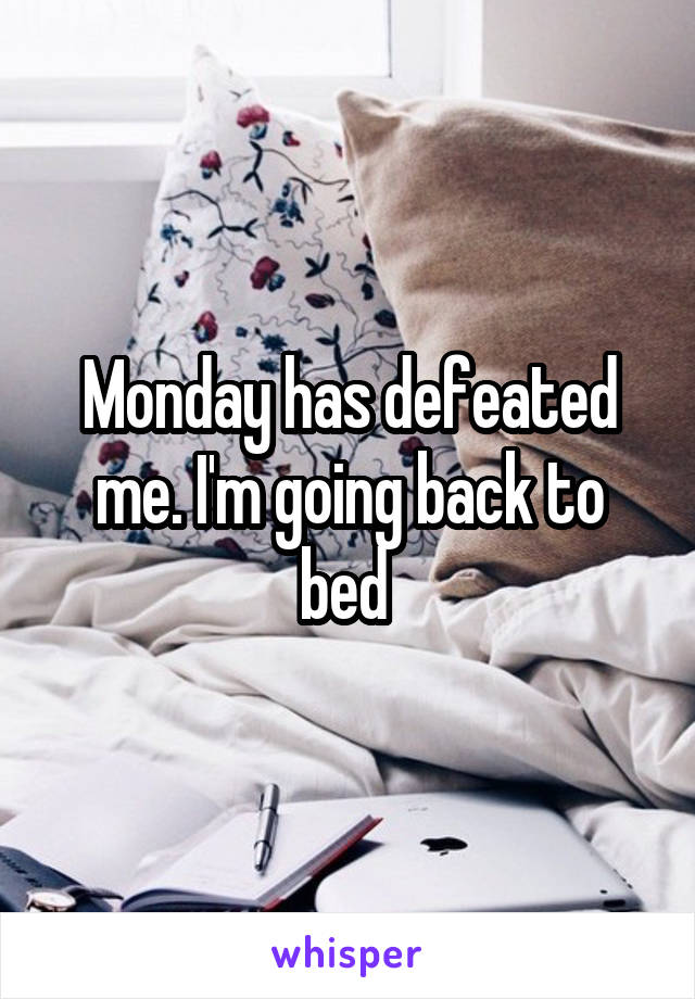 Monday has defeated me. I'm going back to bed 