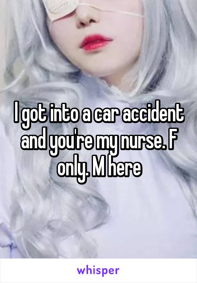 I got into a car accident and you're my nurse. F only. M here