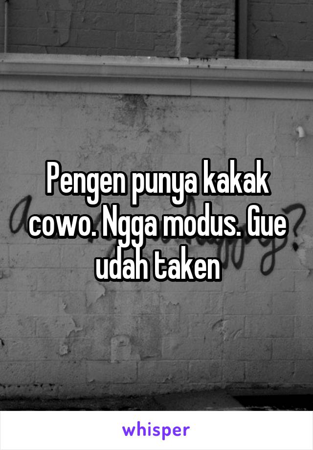 Pengen punya kakak cowo. Ngga modus. Gue udah taken