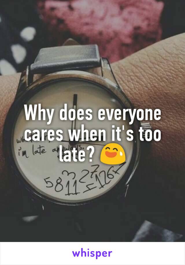 Why does everyone cares when it's too late? 😅