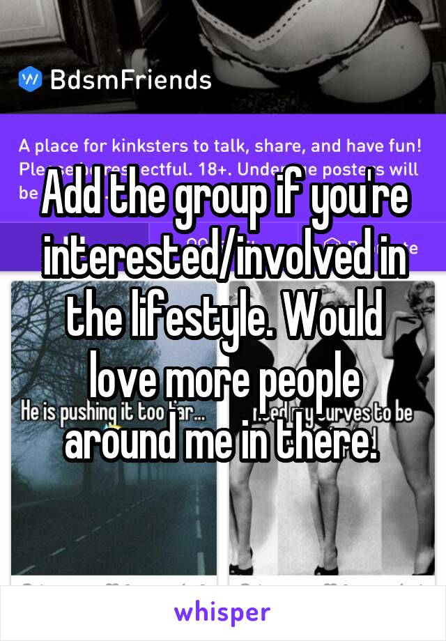 Add the group if you're interested/involved in the lifestyle. Would love more people around me in there. 