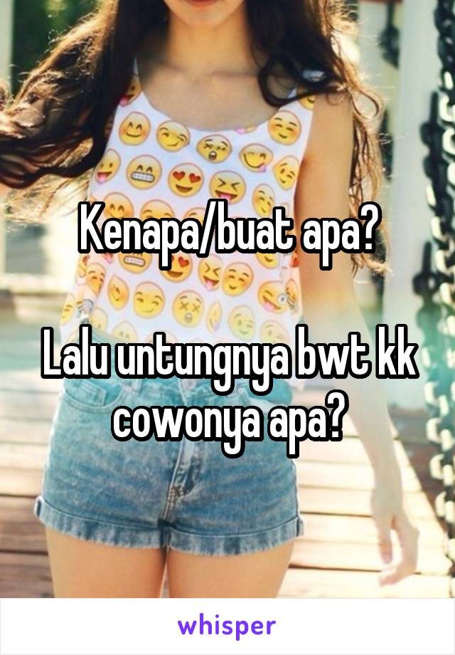 Kenapa/buat apa?

Lalu untungnya bwt kk cowonya apa?