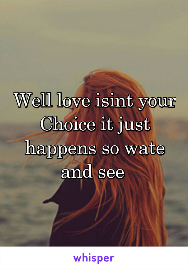 Well love isint your Choice it just happens so wate and see 