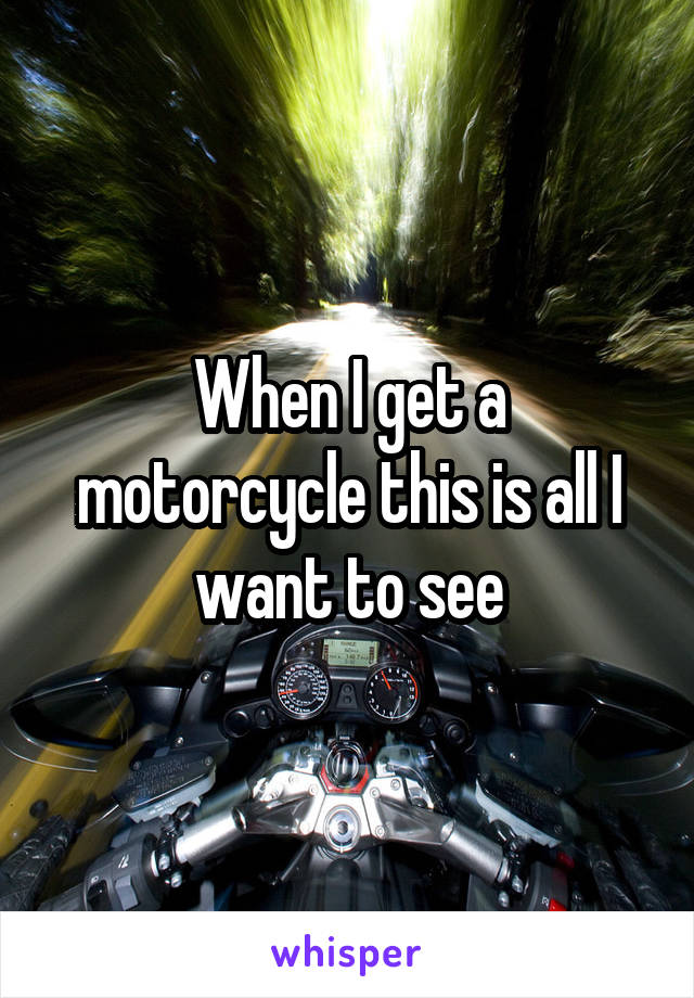 When I get a motorcycle this is all I want to see