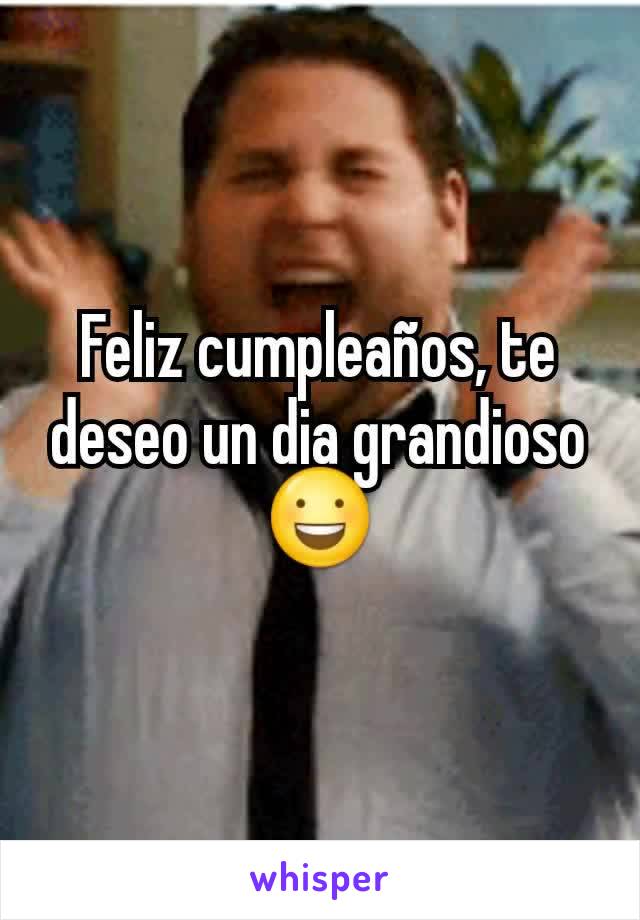 Feliz cumpleaños, te deseo un dia grandioso 😃